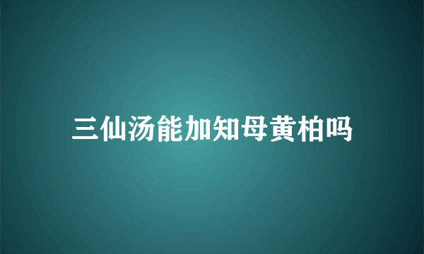 三仙汤能加知母黄柏吗