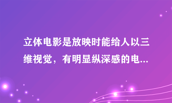 立体电影是放映时能给人以三维视觉，有明显纵深感的电影。是利用