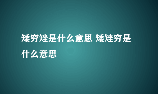 矮穷矬是什么意思 矮矬穷是什么意思