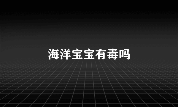 海洋宝宝有毒吗