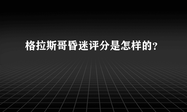 格拉斯哥昏迷评分是怎样的？