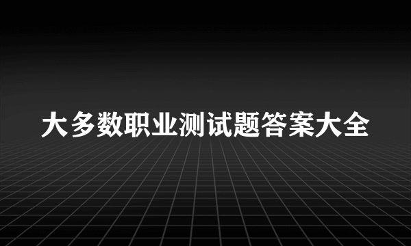 大多数职业测试题答案大全