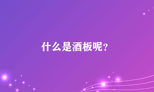 什么是酒板呢？