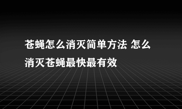 苍蝇怎么消灭简单方法 怎么消灭苍蝇最快最有效