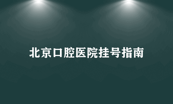 北京口腔医院挂号指南