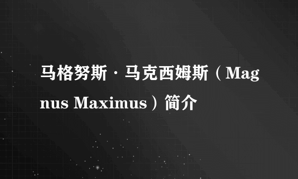 马格努斯·马克西姆斯（Magnus Maximus）简介