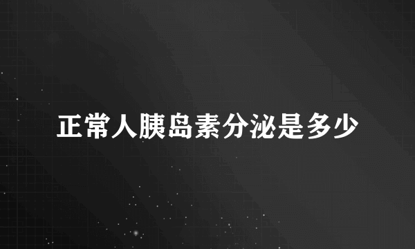 正常人胰岛素分泌是多少