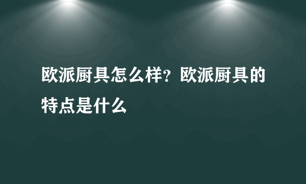 欧派厨具怎么样？欧派厨具的特点是什么