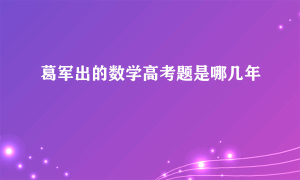 葛军出的数学高考题是哪几年