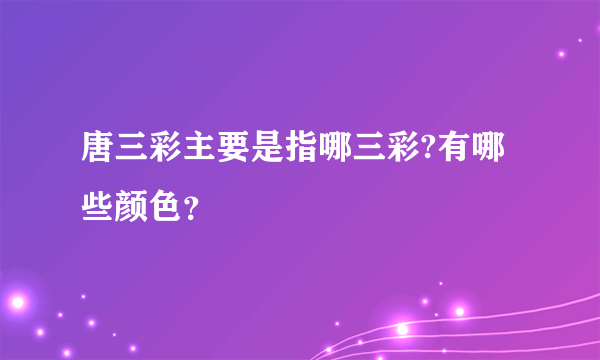 唐三彩主要是指哪三彩?有哪些颜色？