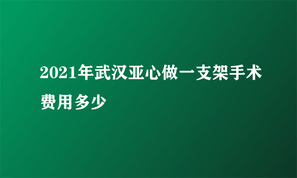 2021年武汉亚心做一支架手术费用多少