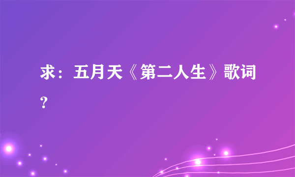 求：五月天《第二人生》歌词？