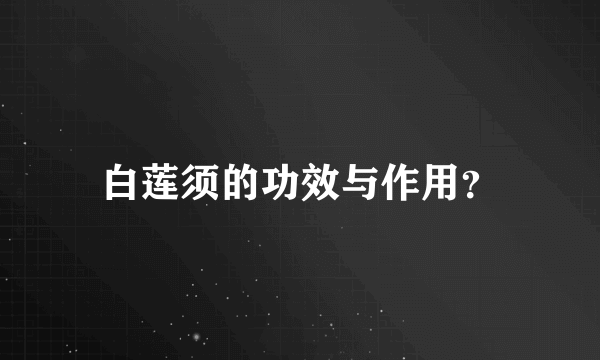 白莲须的功效与作用？