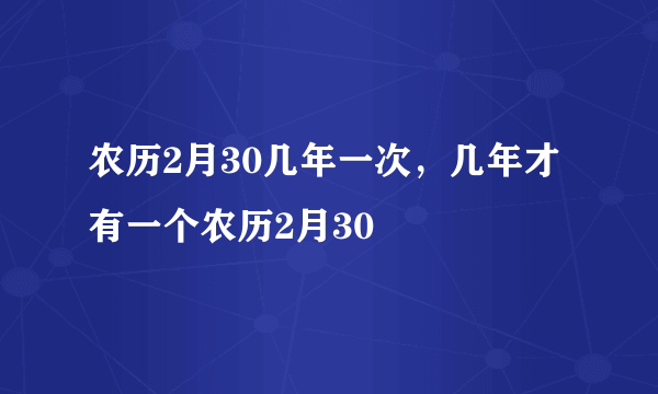 农历2月30几年一次，几年才有一个农历2月30