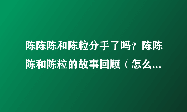 陈陈陈和陈粒分手了吗？陈陈陈和陈粒的故事回顾（怎么认识的）