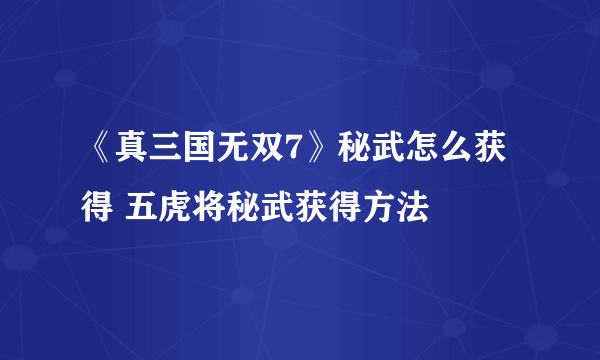 《真三国无双7》秘武怎么获得 五虎将秘武获得方法