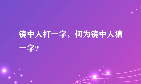 镜中人打一字，何为镜中人猜一字？