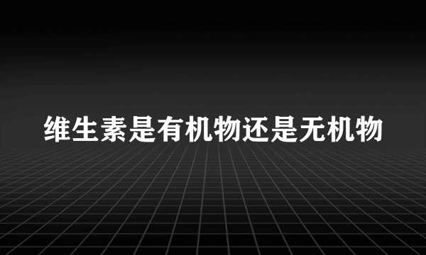 维生素是有机物还是无机物