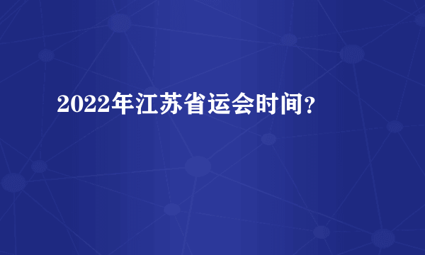 2022年江苏省运会时间？