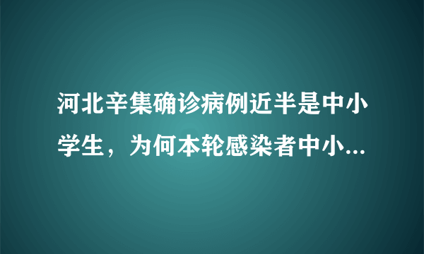 河北辛集确诊病例近半是中小学生，为何本轮感染者中小学生居多？