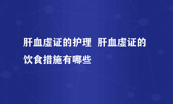 肝血虚证的护理  肝血虚证的饮食措施有哪些