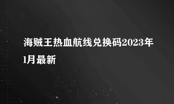 海贼王热血航线兑换码2023年l月最新