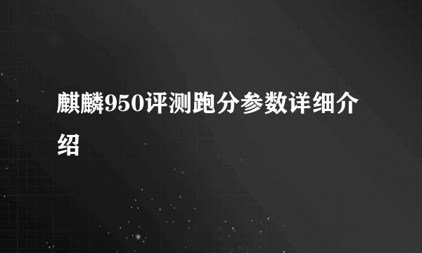 麒麟950评测跑分参数详细介绍