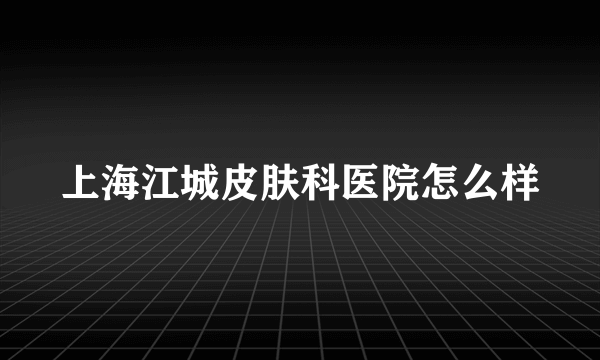 上海江城皮肤科医院怎么样