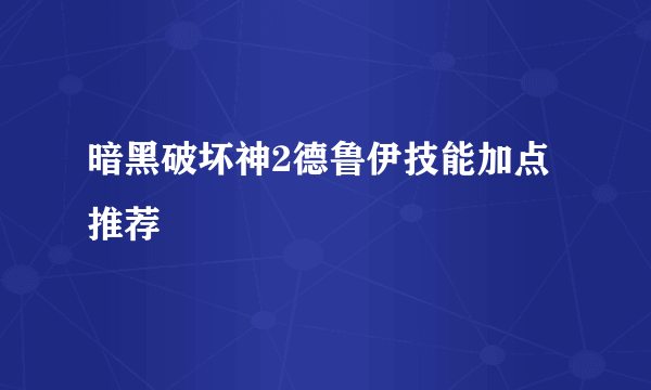 暗黑破坏神2德鲁伊技能加点推荐