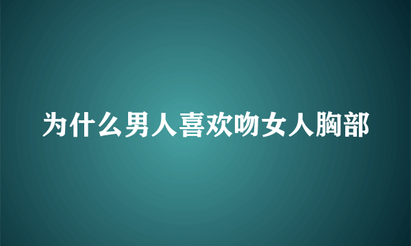 为什么男人喜欢吻女人胸部