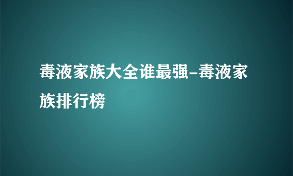 毒液家族大全谁最强-毒液家族排行榜