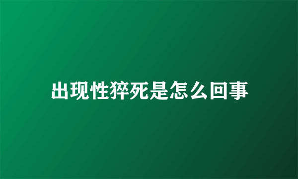 出现性猝死是怎么回事