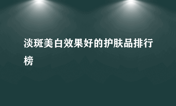 淡斑美白效果好的护肤品排行榜