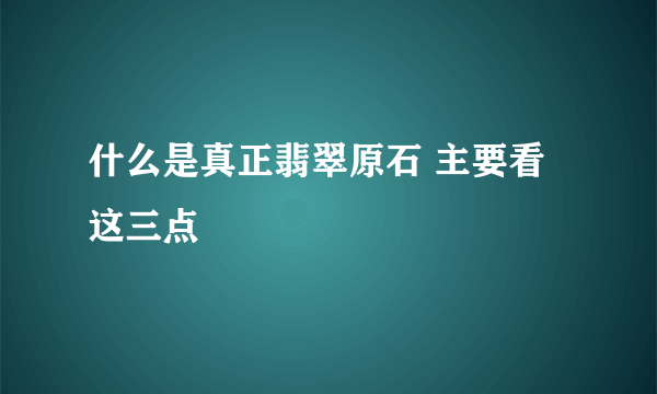 什么是真正翡翠原石 主要看这三点