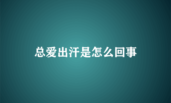 总爱出汗是怎么回事