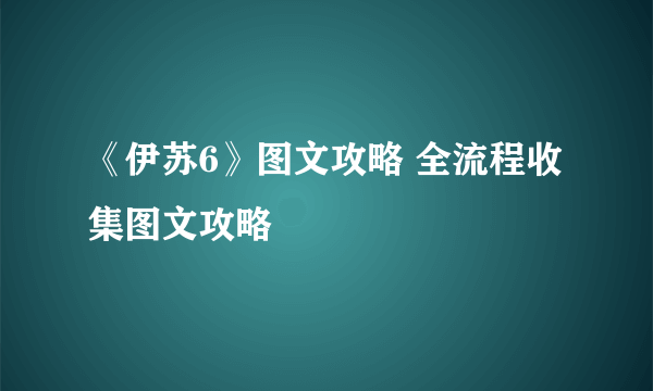 《伊苏6》图文攻略 全流程收集图文攻略