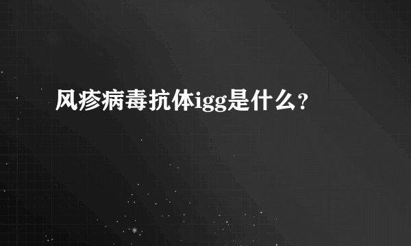 风疹病毒抗体igg是什么？