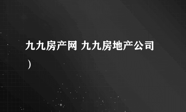 九九房产网 九九房地产公司）