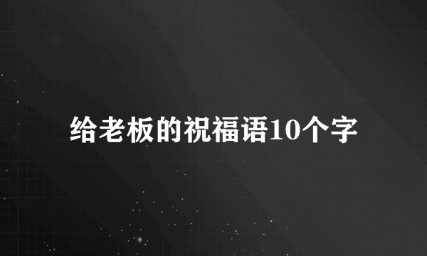 给老板的祝福语10个字