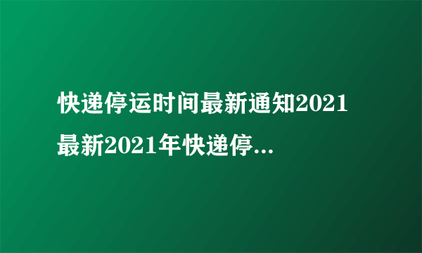 快递停运时间最新通知2021 最新2021年快递停运时间表-飞外网