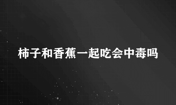 柿子和香蕉一起吃会中毒吗