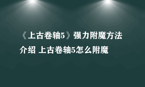 《上古卷轴5》强力附魔方法介绍 上古卷轴5怎么附魔