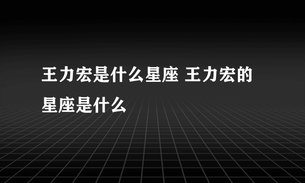 王力宏是什么星座 王力宏的星座是什么