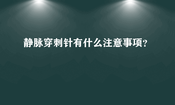 静脉穿刺针有什么注意事项？