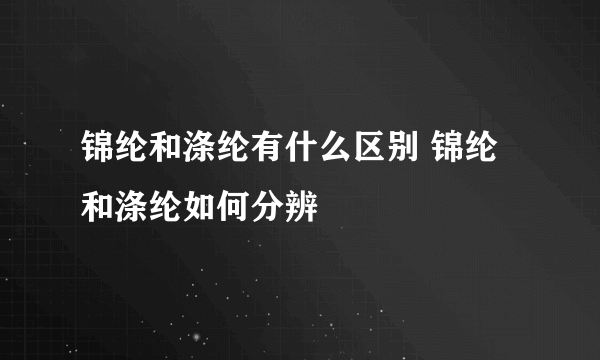 锦纶和涤纶有什么区别 锦纶和涤纶如何分辨