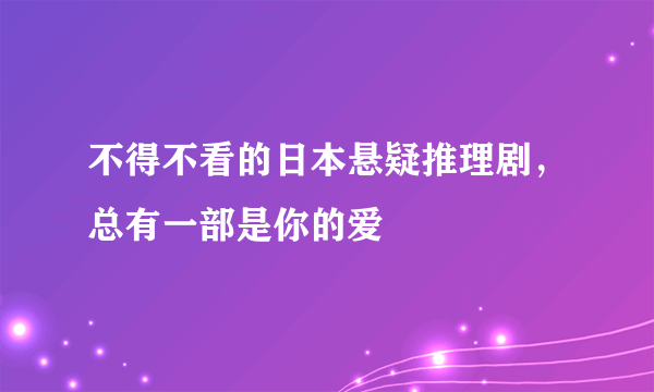 不得不看的日本悬疑推理剧，总有一部是你的爱