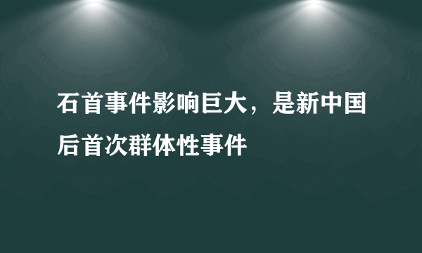 石首事件影响巨大，是新中国后首次群体性事件 