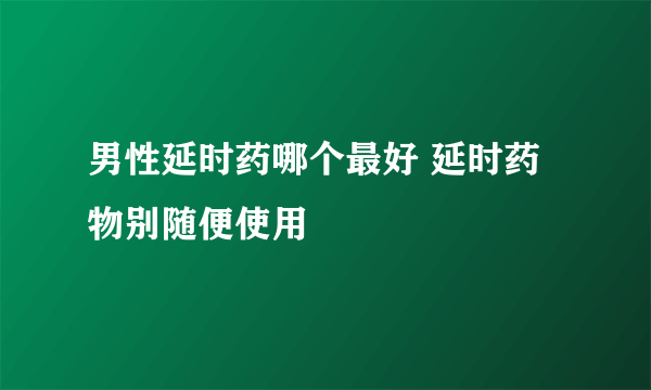 男性延时药哪个最好 延时药物别随便使用