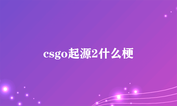 csgo起源2什么梗