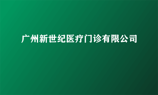 广州新世纪医疗门诊有限公司